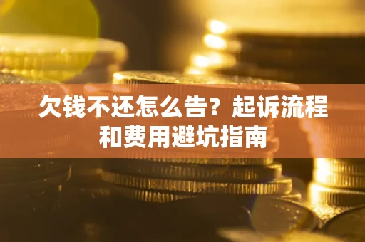 北京欠钱不还怎么告?起诉流程和费用避坑指南 北京欠钱不还怎么告?起诉流程和费用避坑指南