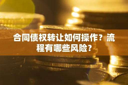 北京合同债权转让如何操作？流程有哪些风险？