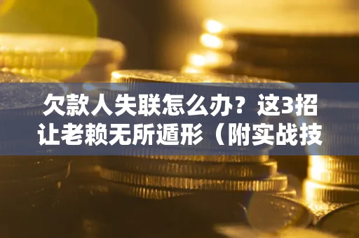 北京欠款人失联怎么办？这3招让老赖无所遁形（附实战技巧）