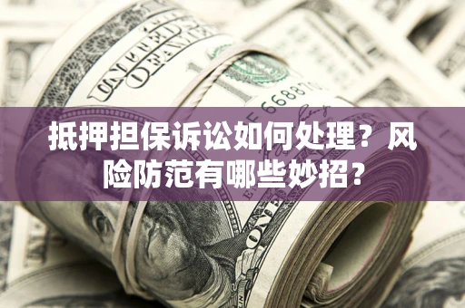 北京抵押担保诉讼如何处理？风险防范有哪些妙招？