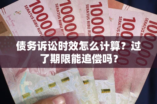 北京债务诉讼时效怎么计算？过了期限能追偿吗？