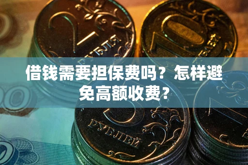北京借钱需要担保费吗？怎样避免高额收费？