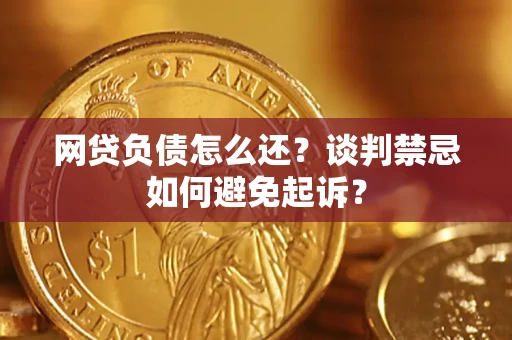 北京网贷负债怎么还？谈判禁忌如何避免起诉？