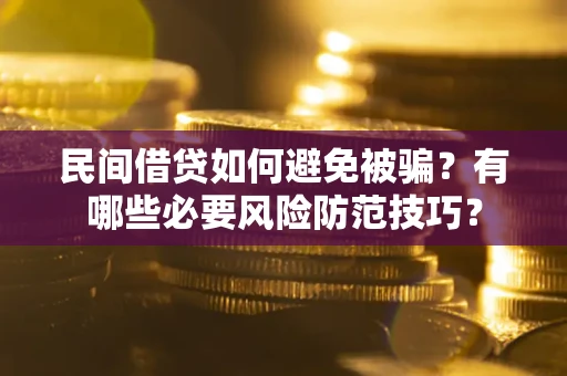 北京民间借贷如何避免被骗？有哪些必要风险防范技巧？