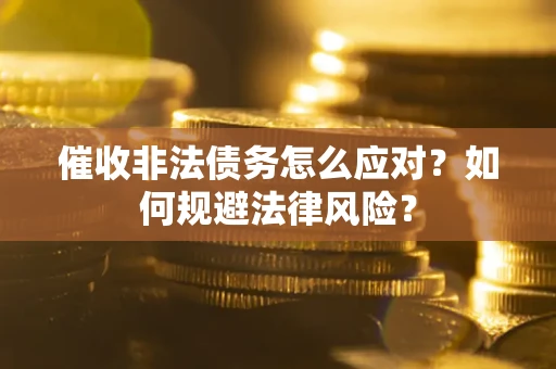 北京催收非法债务怎么应对？如何规避法律风险？