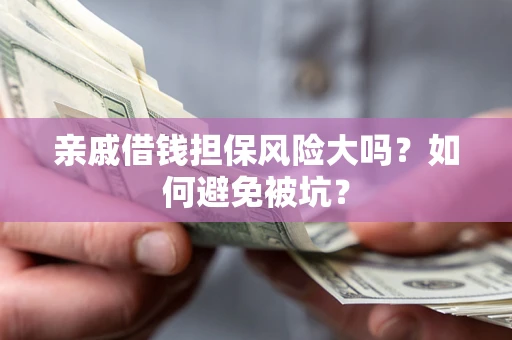 北京亲戚借钱担保风险大吗？如何避免被坑？