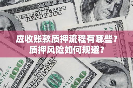北京应收账款质押流程有哪些？质押风险如何规避？