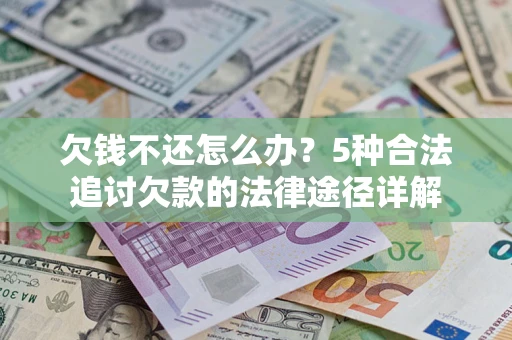 北京欠钱不还怎么办？5种合法追讨欠款的法律途径详解