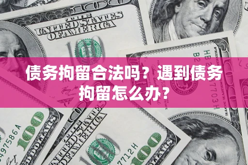 北京债务拘留合法吗？遇到债务拘留怎么办？