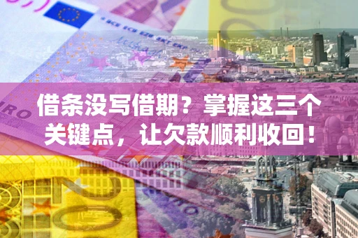 北京借条没写借期？掌握这三个关键点，让欠款顺利收回！