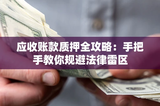 北京应收账款质押全攻略：手把手教你规避法律雷区