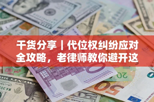 北京干货分享｜代位权纠纷应对全攻略，老律师教你避开这5大雷区