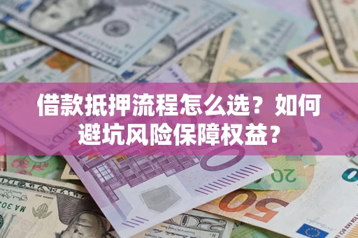 北京借款抵押流程怎么选？如何避坑风险保障权益？