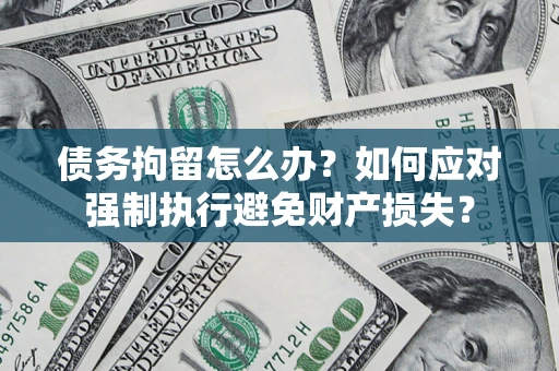 北京债务拘留怎么办？如何应对强制执行避免财产损失？