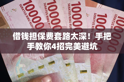 北京借钱担保费套路太深！手把手教你4招完美避坑