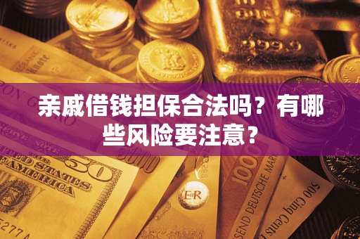 北京亲戚借钱担保合法吗？有哪些风险要注意？