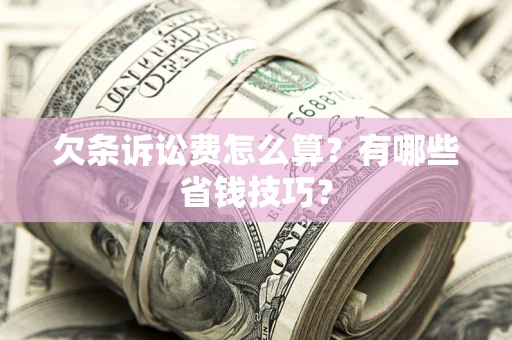 北京欠条诉讼费怎么算？有哪些省钱技巧？