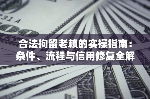 北京合法拘留老赖的实操指南:条件、流程与信用修复全解析 北京合法拘留老赖的实操指南:条件、流程与信用修复全解析