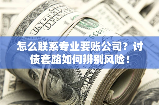 北京怎么联系专业要账公司？讨债套路如何辨别风险！