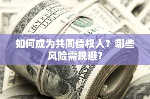 北京如何成为共同债权人？哪些风险需规避？