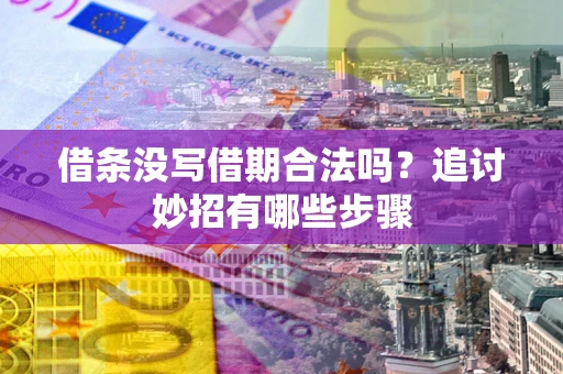 北京借条没写借期合法吗？追讨妙招有哪些步骤