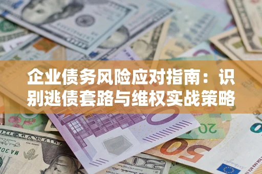 北京企业债务风险应对指南：识别逃债套路与维权实战策略