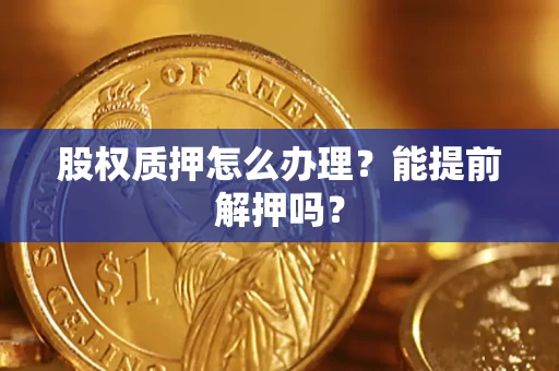 北京股权质押怎么办理？能提前解押吗？