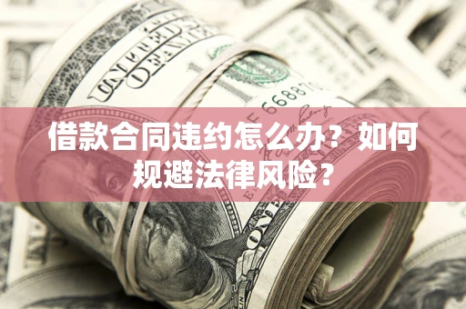 北京借款合同违约怎么办？如何规避法律风险？