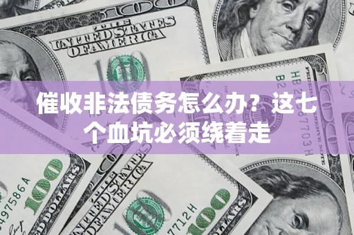 北京催收非法债务怎么办？这七个血坑必须绕着走