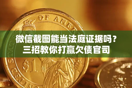 北京微信截图能当法庭证据吗？三招教你打赢欠债官司