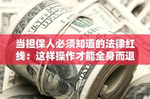 北京当担保人必须知道的法律红线：这样操作才能全身而退