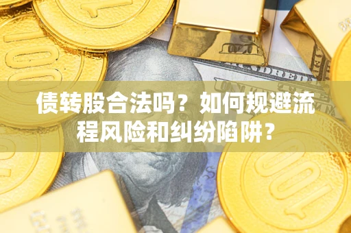 北京债转股合法吗？如何规避流程风险和纠纷陷阱？