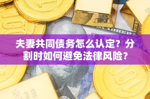 北京夫妻共同债务怎么认定？分割时如何避免法律风险？