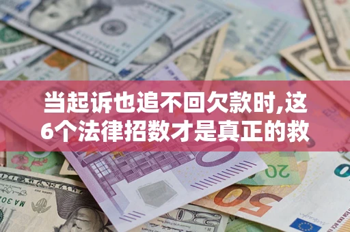 北京当起诉也追不回欠款时,这6个法律招数才是真正的救命稻草