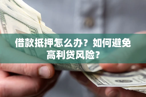 北京借款抵押怎么办？如何避免高利贷风险？