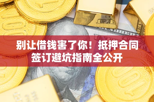 北京别让借钱害了你！抵押合同签订避坑指南全公开