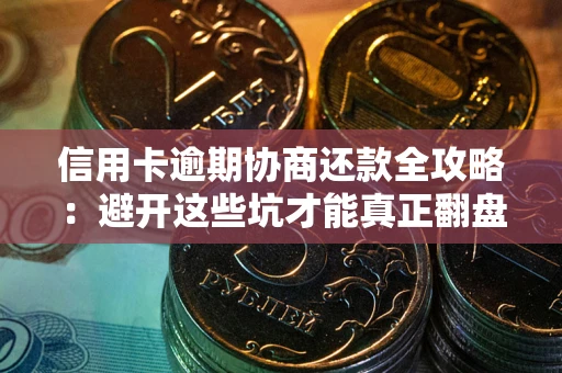 北京信用卡逾期协商还款全攻略：避开这些坑才能真正翻盘